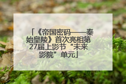《帝国密码——秦始皇陵》首次亮相第27届上影节“未来影院”单元
