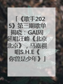 《歌手2025》第三期歌单揭晓：GAI周延唱汪峰《北京北京》，马嘉祺唱S.H.E《你曾是少年》