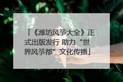 《潍坊风筝大全》正式出版发行 助力“世界风筝都”文化传播