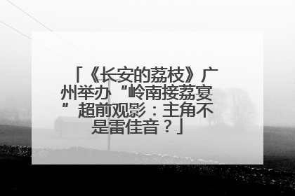 《长安的荔枝》广州举办“岭南接荔宴”超前观影：主角不是雷佳音？