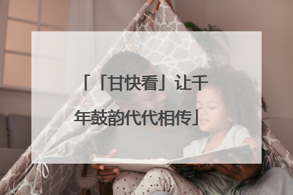 「甘快看」让千年鼓韵代代相传