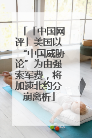 「中国网评」美国以“中国威胁论”为由强索军费，将加速北约分崩离析