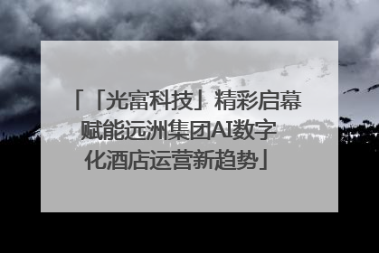 「光富科技」精彩启幕 赋能远洲集团AI数字化酒店运营新趋势