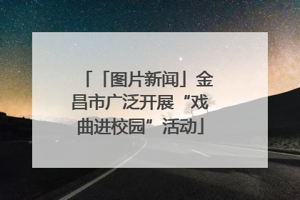 「图片新闻」金昌市广泛开展“戏曲进校园”活动