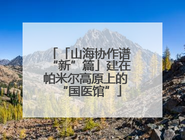 「山海协作谱“新”篇」建在帕米尔高原上的“国医馆”