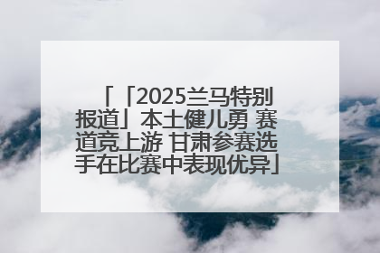 「2025兰马特别报道」本土健儿勇 赛道竞上游 甘肃参赛选手在比赛中表现优异