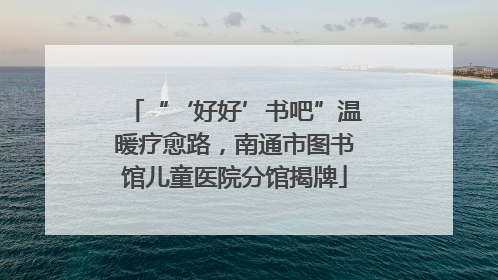 “‘好好’书吧”温暖疗愈路，南通市图书馆儿童医院分馆揭牌