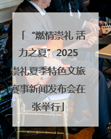 “燃情崇礼 活力之夏”2025崇礼夏季特色文旅赛事新闻发布会在张举行