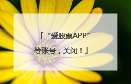 “爱股票APP”等账号，关闭！