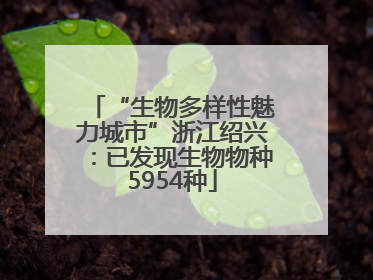 “生物多样性魅力城市”浙江绍兴：已发现生物物种5954种