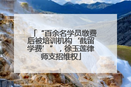 “百余名学员缴费后被培训机构‘截留学费’”，徐玉莲律师支招维权