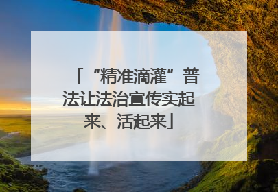 “精准滴灌”普法让法治宣传实起来、活起来