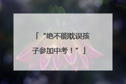 “绝不能耽误孩子参加中考！”