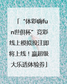 “体彩嗨fun世俱杯”竞彩线上模拟投注即将上线！赢超级大乐透体验券