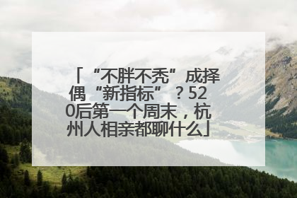 “不胖不秃”成择偶“新指标”？520后第一个周末，杭州人相亲都聊什么