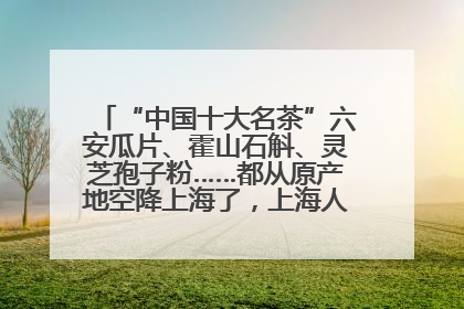 “中国十大名茶”六安瓜片、霍山石斛、灵芝孢子粉……都从原产地空降上海了，上海人这个周末得去农展中心逛逛咯～