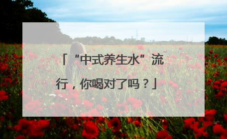 “中式养生水”流行，你喝对了吗？