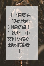 “只要有一股劲就能冲破终点！”德州一中文科女孩交出硬核答卷