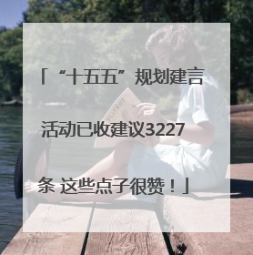 “十五五”规划建言活动已收建议3227条 这些点子很赞！