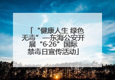 “健康人生 绿色无毒”—东海公安开展“6·26”国际禁毒日宣传活动
