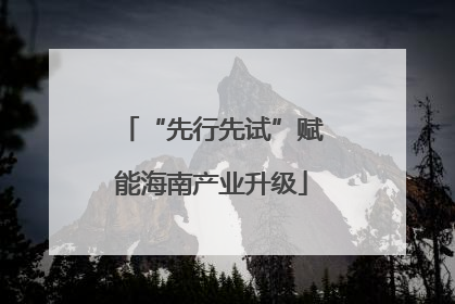 “先行先试”赋能海南产业升级