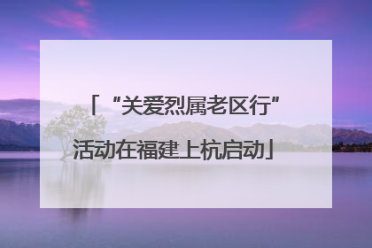 “关爱烈属老区行”活动在福建上杭启动