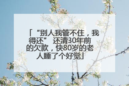 “别人我管不住，我得还” 还清30年前的欠款，快80岁的老人睡了个好觉