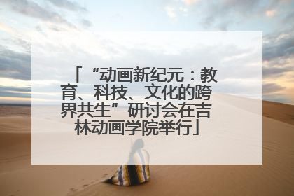 “动画新纪元：教育、科技、文化的跨界共生”研讨会在吉林动画学院举行
