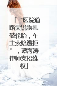 “医院道路尖锐物扎破轮胎，车主索赔遭拒”，谭海涛律师支招维权