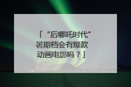 “后哪吒时代” 暑期档会有爆款动画电影吗？