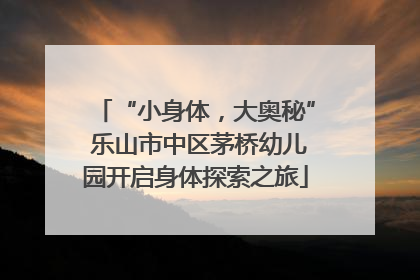 “小身体，大奥秘” 乐山市中区茅桥幼儿园开启身体探索之旅