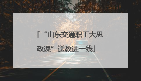 “山东交通职工大思政课”送教进一线