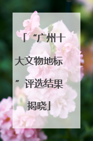 “广州十大文物地标”评选结果揭晓