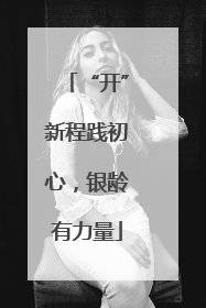 “开”新程践初心，银龄有力量