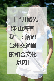 “开路先锋·山海有我”：解码台州交通里的和合文化基因