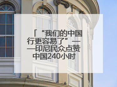 “我们的中国行更容易了”——印尼民众点赞中国240小时过境免签政策