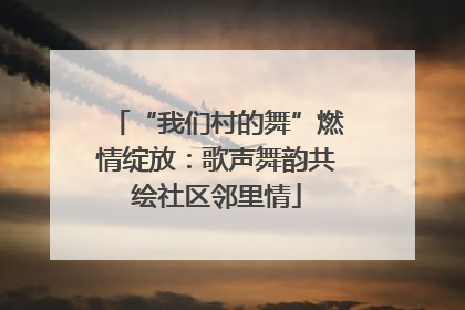 “我们村的舞”燃情绽放：歌声舞韵共绘社区邻里情