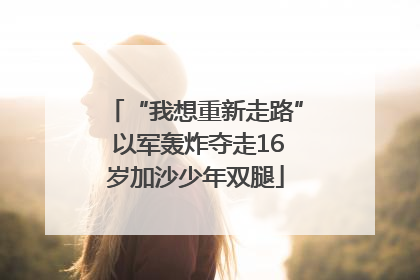 “我想重新走路” 以军轰炸夺走16岁加沙少年双腿