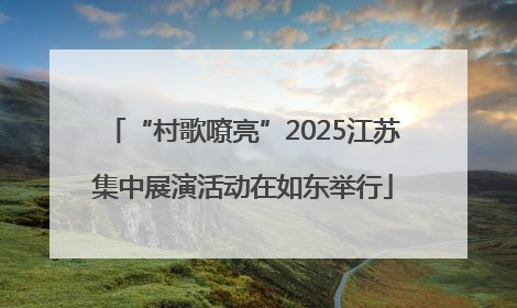 “村歌嘹亮”2025江苏集中展演活动在如东举行