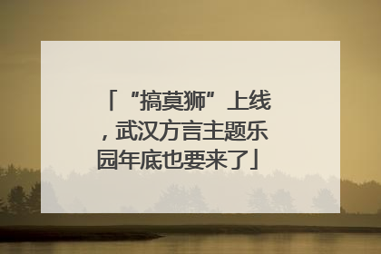 “搞莫狮”上线，武汉方言主题乐园年底也要来了