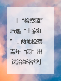 “检察蓝”巧遇“土家红”，两地检察青年“闹”出法治新名堂