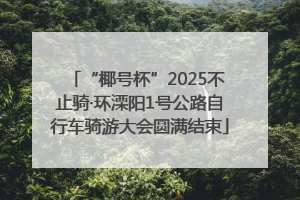 “椰号杯”2025不止骑·环溧阳1号公路自行车骑游大会圆满结束
