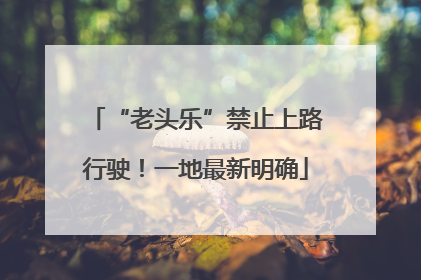 “老头乐”禁止上路行驶！一地最新明确