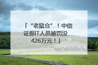 “老鼠仓”！中信证券IT人员被罚没426万元！