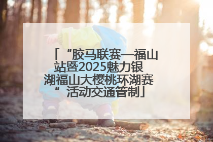 “胶马联赛—福山站暨2025魅力银湖福山大樱桃环湖赛”活动交通管制