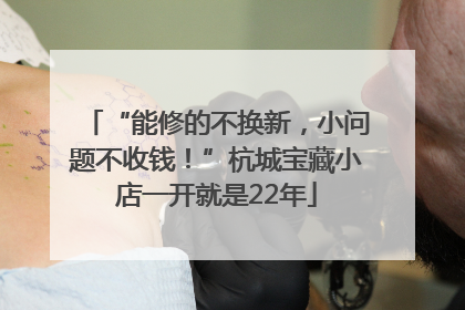 “能修的不换新，小问题不收钱！”杭城宝藏小店一开就是22年
