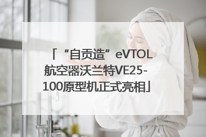 “自贡造”eVTOL航空器沃兰特VE25-100原型机正式亮相