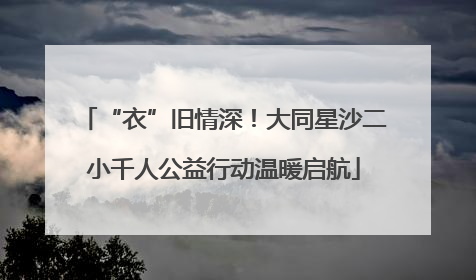 “衣”旧情深！大同星沙二小千人公益行动温暖启航
