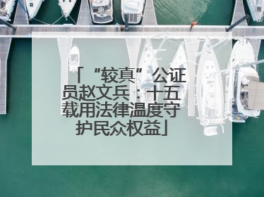 “较真”公证员赵文兵：十五载用法律温度守护民众权益