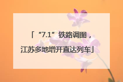 “7.1”铁路调图，江苏多地增开直达列车